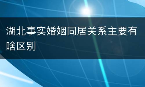 湖北事实婚姻同居关系主要有啥区别