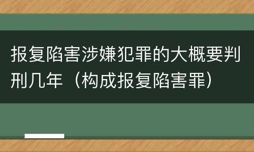 报复陷害涉嫌犯罪的大概要判刑几年（构成报复陷害罪）