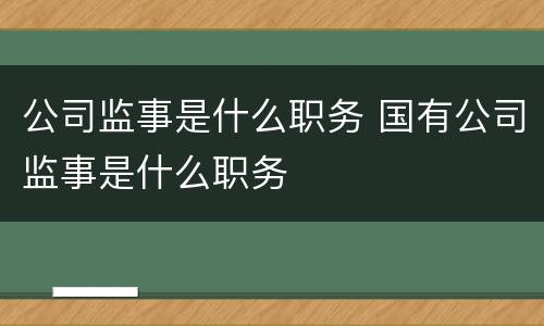 公司监事是什么职务 国有公司监事是什么职务