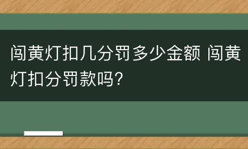 闯黄灯扣几分罚多少金额 闯黄灯扣分罚款吗?