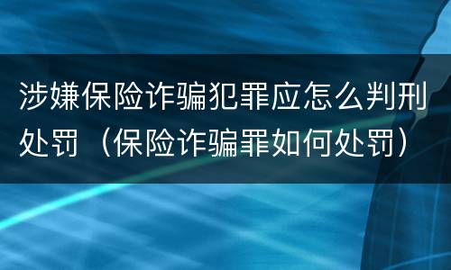 涉嫌保险诈骗犯罪应怎么判刑处罚（保险诈骗罪如何处罚）