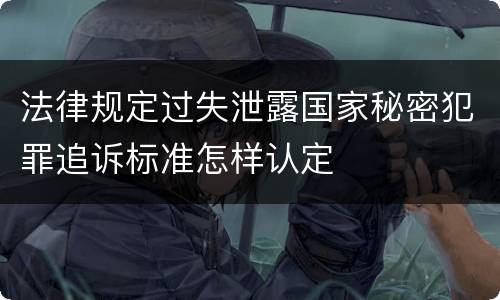 法律规定过失泄露国家秘密犯罪追诉标准怎样认定
