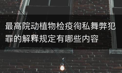 最高院动植物检疫徇私舞弊犯罪的解释规定有哪些内容