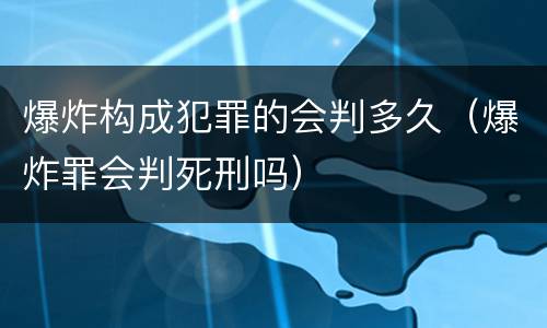 爆炸构成犯罪的会判多久（爆炸罪会判死刑吗）