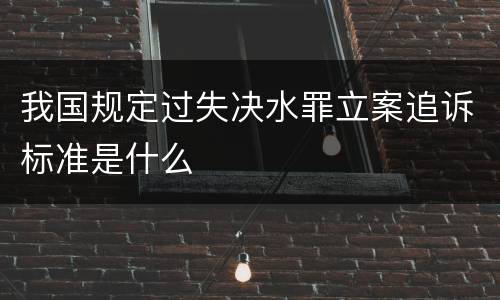 我国规定过失决水罪立案追诉标准是什么