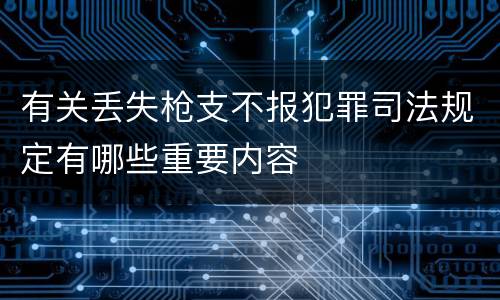 有关丢失枪支不报犯罪司法规定有哪些重要内容