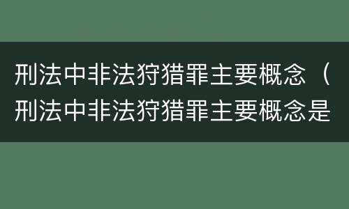 刑法中非法狩猎罪主要概念（刑法中非法狩猎罪主要概念是）