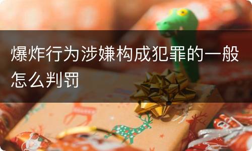 爆炸行为涉嫌构成犯罪的一般怎么判罚