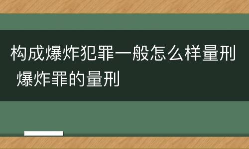 构成爆炸犯罪一般怎么样量刑 爆炸罪的量刑