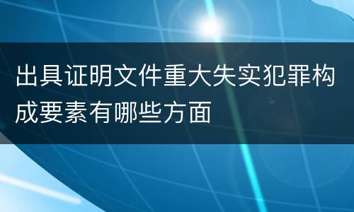 出具证明文件重大失实犯罪构成要素有哪些方面