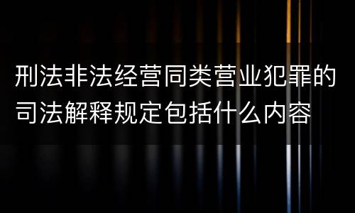 刑法非法经营同类营业犯罪的司法解释规定包括什么内容