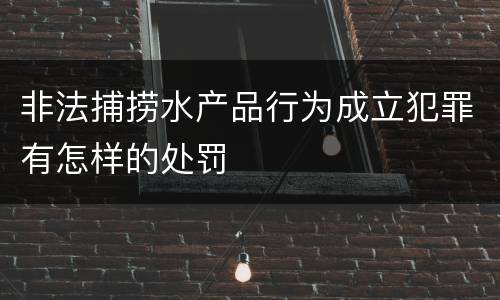 非法捕捞水产品行为成立犯罪有怎样的处罚