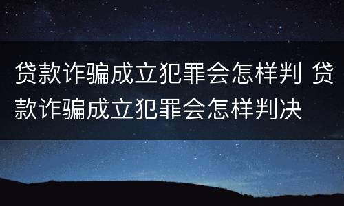 贷款诈骗成立犯罪会怎样判 贷款诈骗成立犯罪会怎样判决