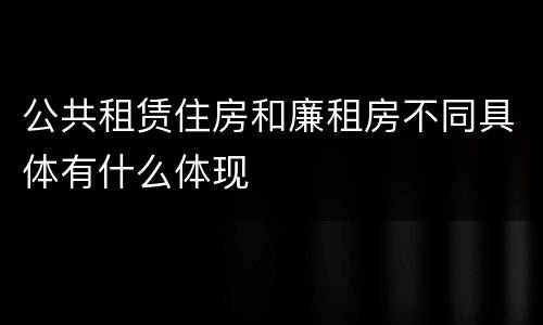 公共租赁住房和廉租房不同具体有什么体现