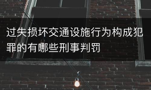 过失损坏交通设施行为构成犯罪的有哪些刑事判罚