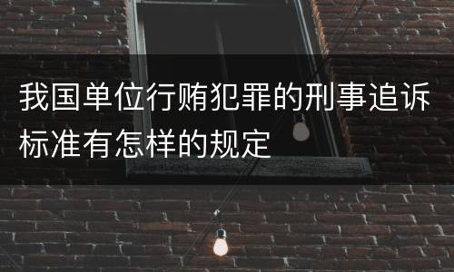 我国单位行贿犯罪的刑事追诉标准有怎样的规定