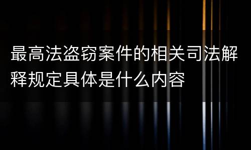 最高法盗窃案件的相关司法解释规定具体是什么内容