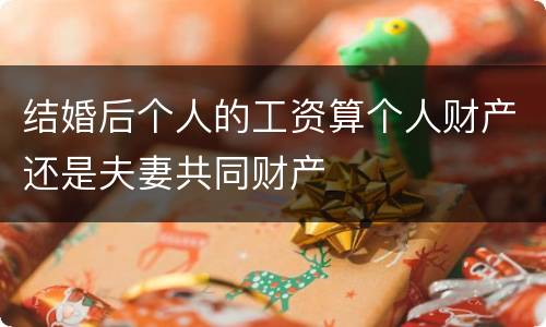 结婚后个人的工资算个人财产还是夫妻共同财产