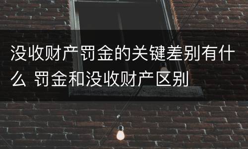 没收财产罚金的关键差别有什么 罚金和没收财产区别