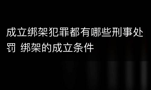 成立绑架犯罪都有哪些刑事处罚 绑架的成立条件