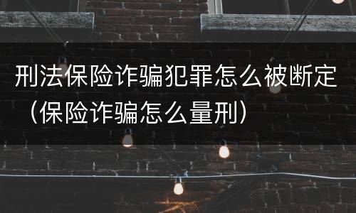 刑法保险诈骗犯罪怎么被断定（保险诈骗怎么量刑）