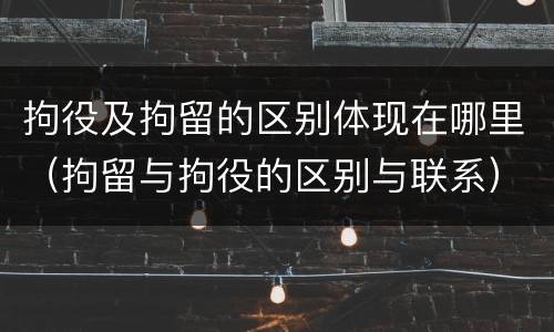 拘役及拘留的区别体现在哪里（拘留与拘役的区别与联系）