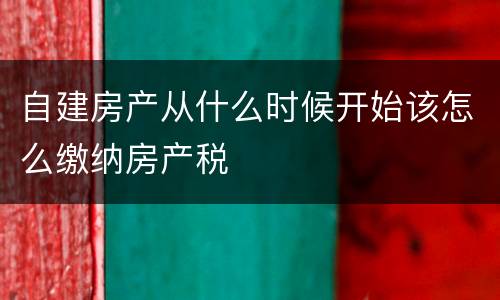 自建房产从什么时候开始该怎么缴纳房产税