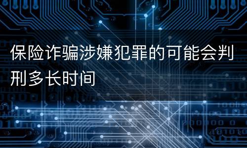 保险诈骗涉嫌犯罪的可能会判刑多长时间