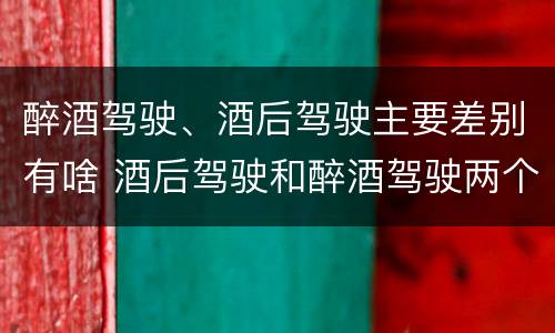 醉酒驾驶、酒后驾驶主要差别有啥 酒后驾驶和醉酒驾驶两个层次的划分依据