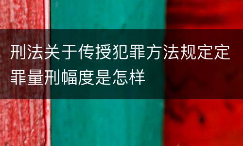 刑法关于传授犯罪方法规定定罪量刑幅度是怎样