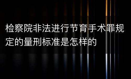 检察院非法进行节育手术罪规定的量刑标准是怎样的