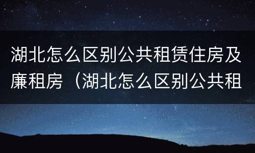 湖北怎么区别公共租赁住房及廉租房（湖北怎么区别公共租赁住房及廉租房呢）
