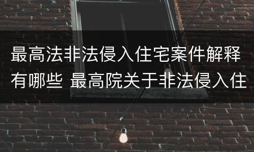 最高法非法侵入住宅案件解释有哪些 最高院关于非法侵入住宅中住宅的解释