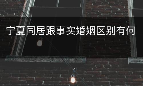 宁夏同居跟事实婚姻区别有何
