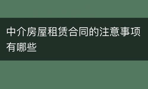 中介房屋租赁合同的注意事项有哪些