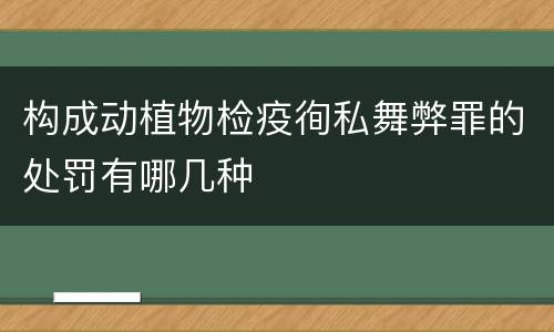 构成动植物检疫徇私舞弊罪的处罚有哪几种