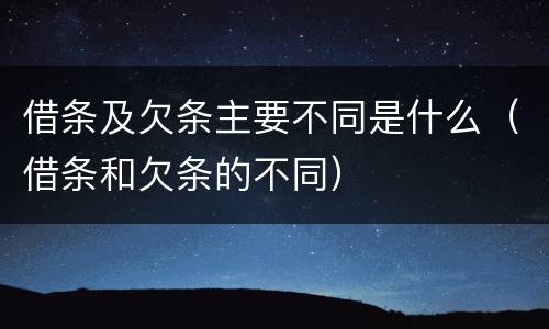 借条及欠条主要不同是什么（借条和欠条的不同）