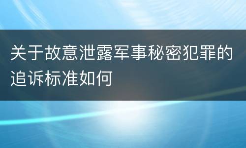 关于故意泄露军事秘密犯罪的追诉标准如何