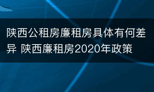 陕西公租房廉租房具体有何差异 陕西廉租房2020年政策