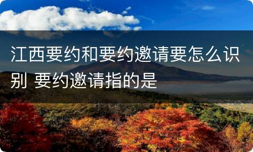 江西要约和要约邀请要怎么识别 要约邀请指的是