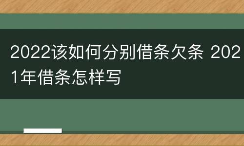 2022该如何分别借条欠条 2021年借条怎样写