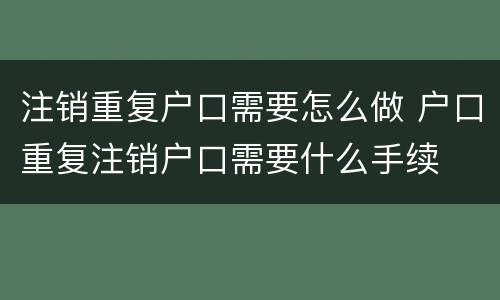 注销重复户口需要怎么做 户口重复注销户口需要什么手续