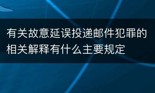 有关故意延误投递邮件犯罪的相关解释有什么主要规定