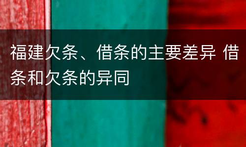 福建欠条、借条的主要差异 借条和欠条的异同