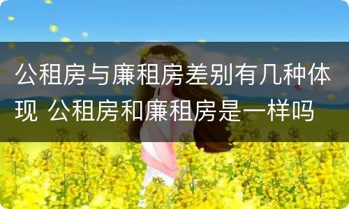 公租房与廉租房差别有几种体现 公租房和廉租房是一样吗