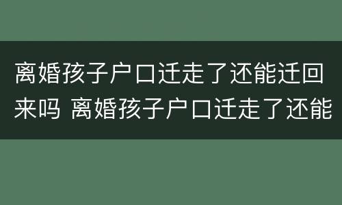 离婚孩子户口迁走了还能迁回来吗 离婚孩子户口迁走了还能迁回来吗
