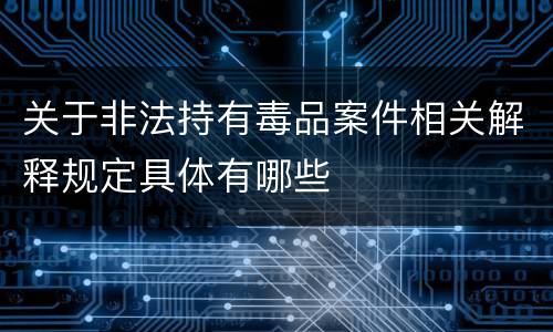 关于非法持有毒品案件相关解释规定具体有哪些