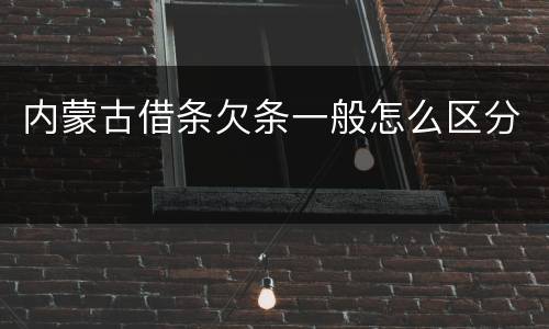 内蒙古借条欠条一般怎么区分