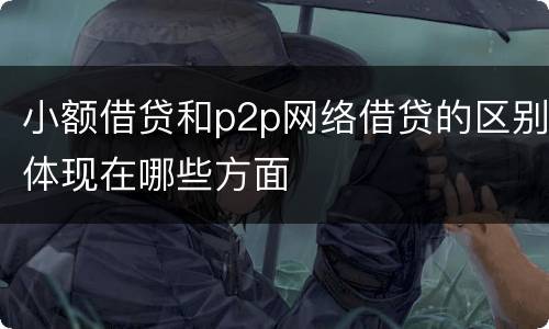 小额借贷和p2p网络借贷的区别体现在哪些方面