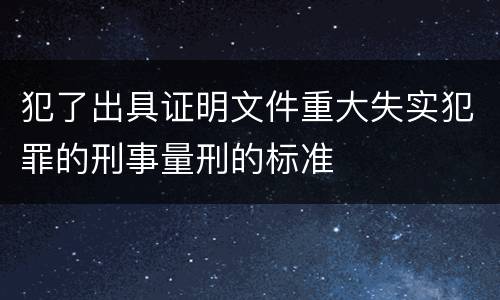 犯了出具证明文件重大失实犯罪的刑事量刑的标准